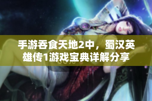 手游吞食天地2中，蜀汉英雄传1游戏宝典详解分享