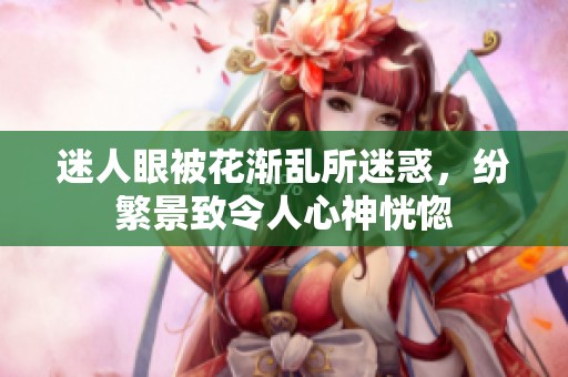 迷人眼被花渐乱所迷惑，纷繁景致令人心神恍惚