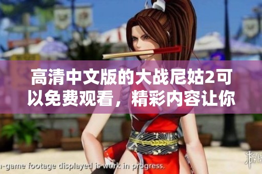 高清中文版的大战尼姑2可以免费观看，精彩内容让你不容错过
