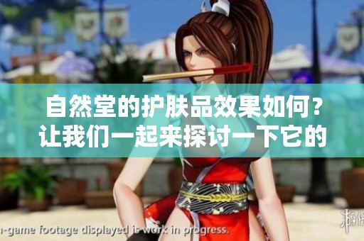 自然堂的护肤品效果如何？让我们一起来探讨一下它的使用体验。