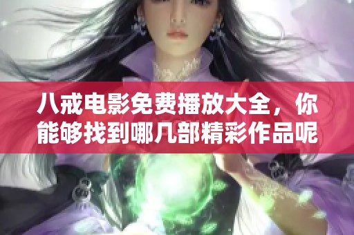 八戒电影免费播放大全，你能够找到哪几部精彩作品呢
