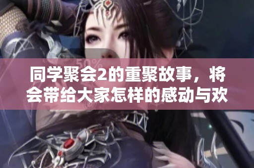 同学聚会2的重聚故事，将会带给大家怎样的感动与欢笑呢