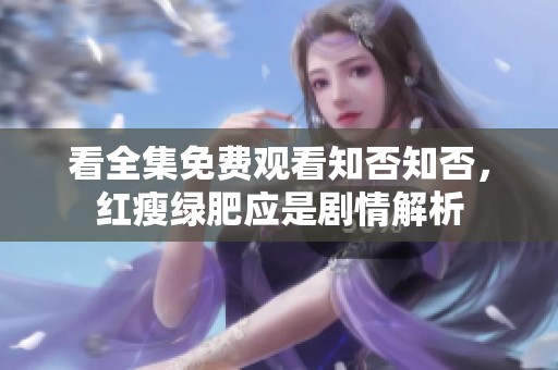 看全集免费观看知否知否，红瘦绿肥应是剧情解析