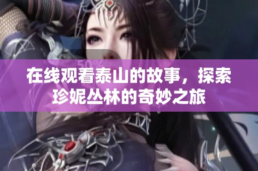 在线观看泰山的故事，探索珍妮丛林的奇妙之旅