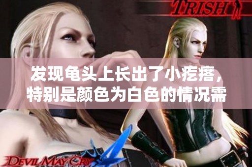 发现龟头上长出了小疙瘩，特别是颜色为白色的情况需引起重视