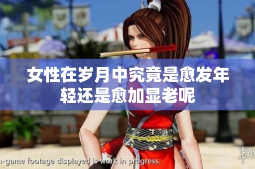 女性在岁月中究竟是愈发年轻还是愈加显老呢