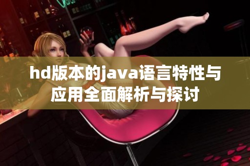 hd版本的j**a语言特性与应用全面解析与探讨