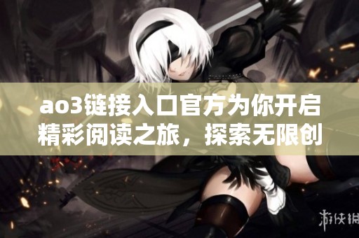 ao3链接入口官方为你开启精彩阅读之旅，探索无限创作世界！