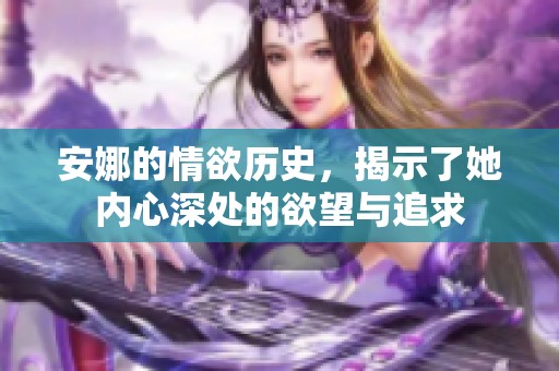 安娜的情欲历史，揭示了她内心深处的欲望与追求