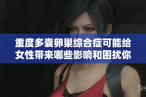 重度多囊卵巢综合症可能给女性带来哪些影响和困扰你知道吗