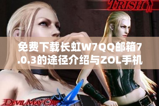 免费下载长虹W7QQ邮箱7.0.3的途径介绍与ZOL手机软件揭秘