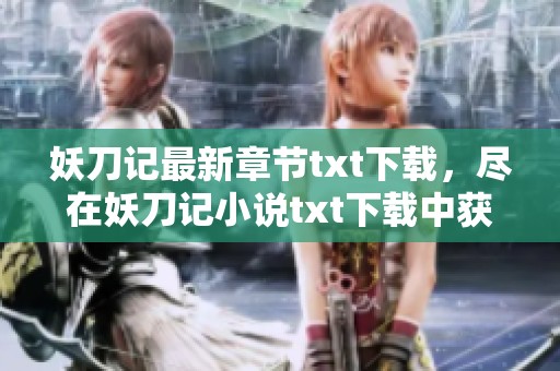 妖刀记最新章节txt下载，尽在妖刀记小说txt下载中获取最新内容！