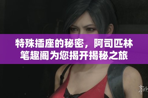 特殊插座的秘密，阿司匹林笔趣阁为您揭开揭秘之旅