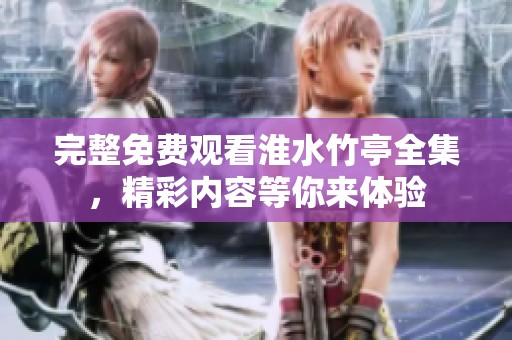完整免费观看淮水竹亭全集，精彩内容等你来体验