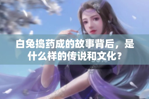 白兔捣药成的故事背后，是什么样的传说和文化？