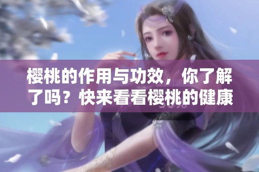 樱桃的作用与功效，你了解了吗？快来看看樱桃的健康益处吧！
