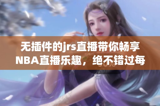 无插件的jrs直播带你畅享NBA直播乐趣，绝不错过每一场精彩赛事