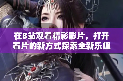 在B站观看精彩影片，打开看片的新方式探索全新乐趣