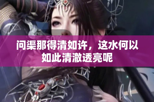 问渠那得清如许，这水何以如此清澈透亮呢