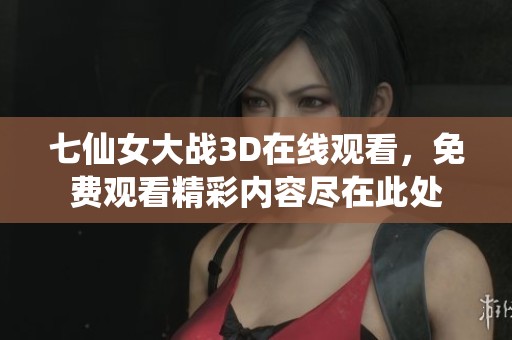 七仙女大战3D在线观看，免费观看精彩内容尽在此处