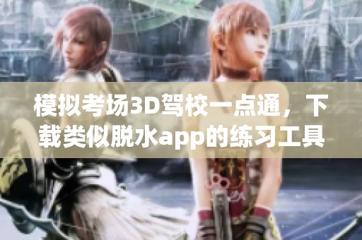 模拟考场3D驾校一点通，下载类似脱水app的练习工具来提升技能