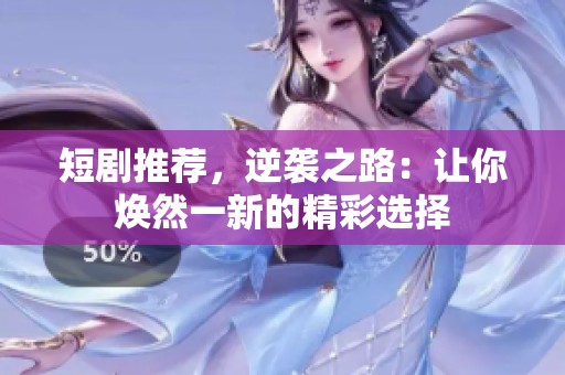 短剧推荐，逆袭之路：让你焕然一新的精彩选择