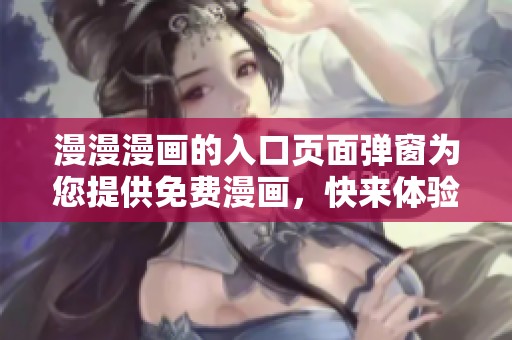 漫漫漫画的入口页面弹窗为您提供免费漫画，快来体验吧！