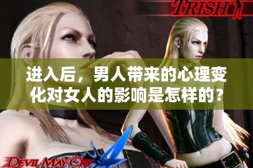 进入后，男人带来的心理变化对女人的影响是怎样的？