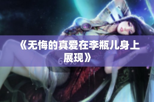《无悔的真爱在李瓶儿身上展现》