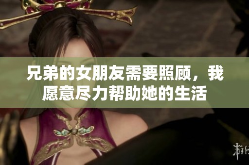 兄弟的女朋友需要照顾，我愿意尽力帮助她的生活