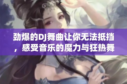 劲爆的DJ舞曲让你无法抵挡，感受音乐的魔力与狂热舞动
