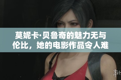 莫妮卡·贝鲁奇的魅力无与伦比，她的电影作品令人难以忘怀