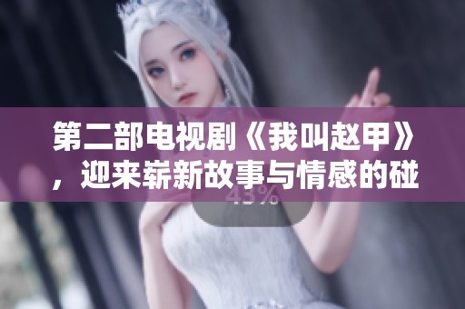 第二部电视剧《我叫赵甲》，迎来崭新故事与情感的碰撞。