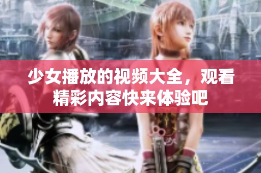 少女播放的视频大全，观看精彩内容快来体验吧