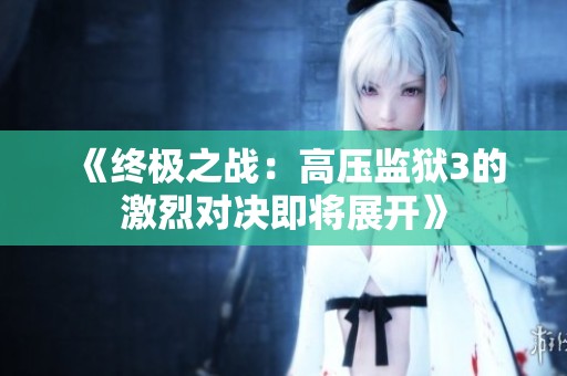 《终极之战：高压监狱3的激烈对决即将展开》