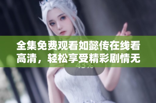全集免费观看如懿传在线看高清，轻松享受精彩剧情无阻碍