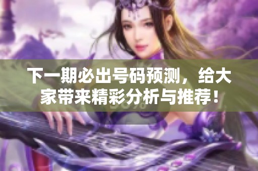 下一期必出号码预测，给大家带来精彩分析与推荐！