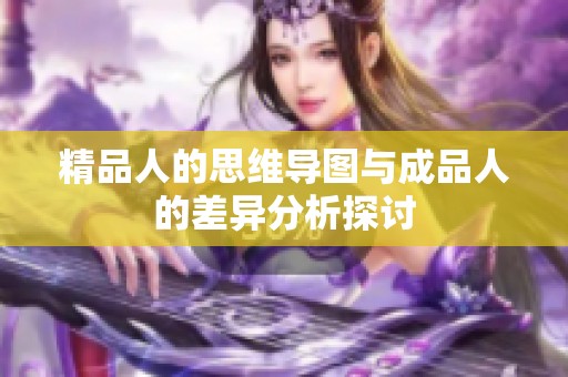 精品人的思维导图与成品人的差异分析探讨