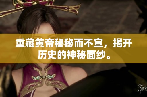 重藏黄帝秘秘而不宣，揭开历史的神秘面纱。