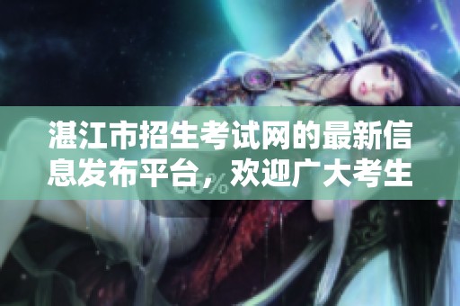 湛江市招生考试网的最新信息发布平台，欢迎广大考生前来查询了解