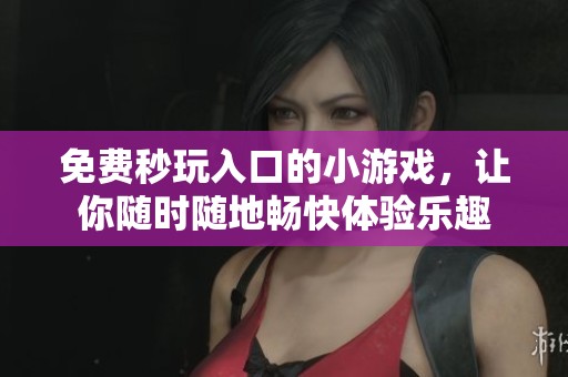 免费秒玩入口的小游戏，让你随时随地畅快体验乐趣
