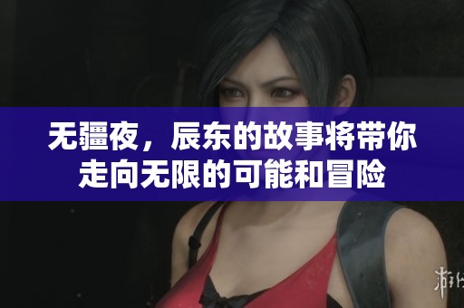 无疆夜，辰东的故事将带你走向无限的可能和冒险