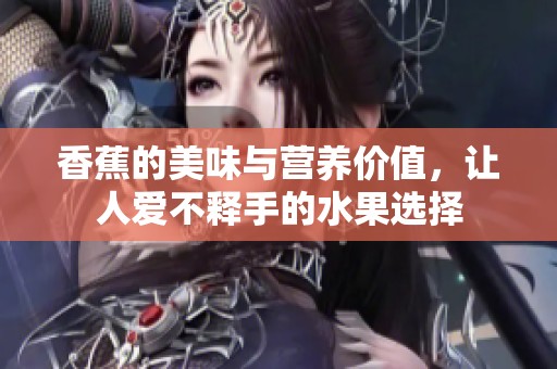 香蕉的美味与营养价值，让人爱不释手的水果选择