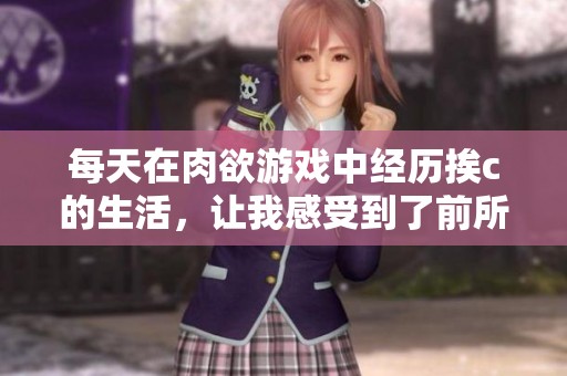 每天在肉欲游戏中经历挨c的生活，让我感受到了前所未有的挑战