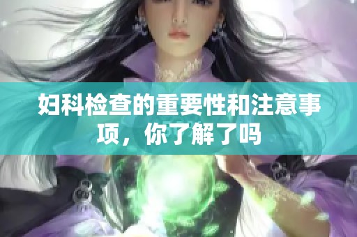 妇科检查的重要性和注意事项，你了解了吗