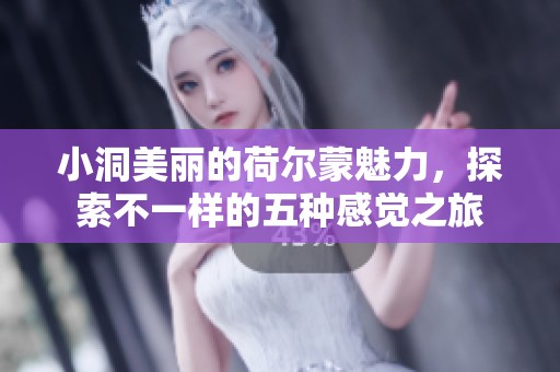 小洞美丽的荷尔蒙魅力，探索不一样的五种感觉之旅