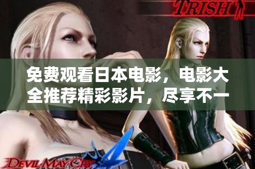 免费观看日本电影，电影大全推荐精彩影片，尽享不一样的观影体验