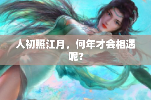 人初照江月，何年才会相遇呢？