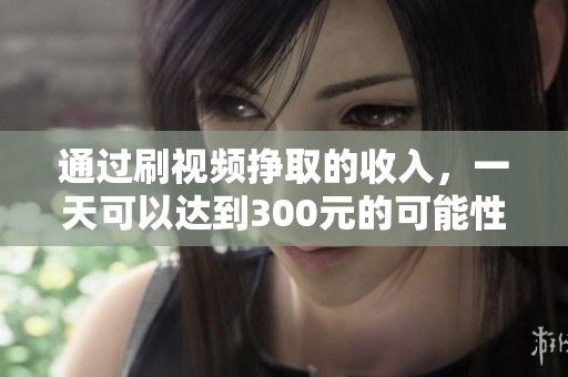 通过刷视频挣取的收入，一天可以达到300元的可能性分析