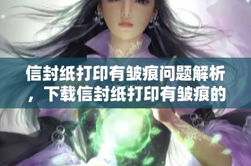 信封纸打印有皱痕问题解析，下载信封纸打印有皱痕的图片素材